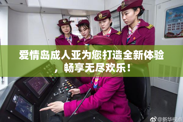 爱情岛成人亚为您打造全新体验，畅享无尽欢乐！