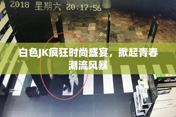 白色JK疯狂时尚盛宴，掀起青春潮流风暴