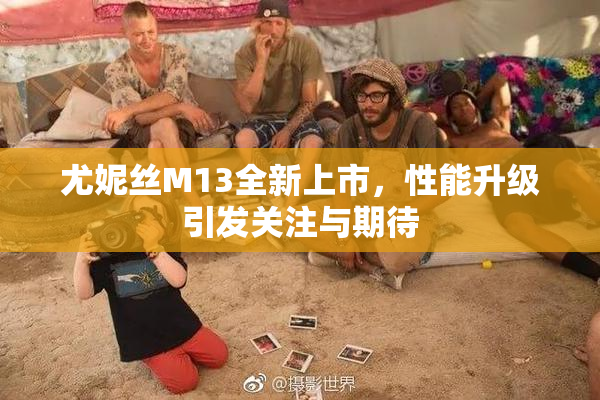 尤妮丝M13全新上市，性能升级引发关注与期待