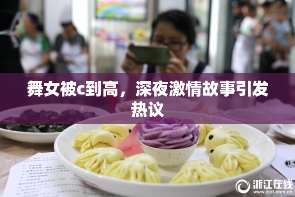 舞女被c到高，深夜激情故事引发热议