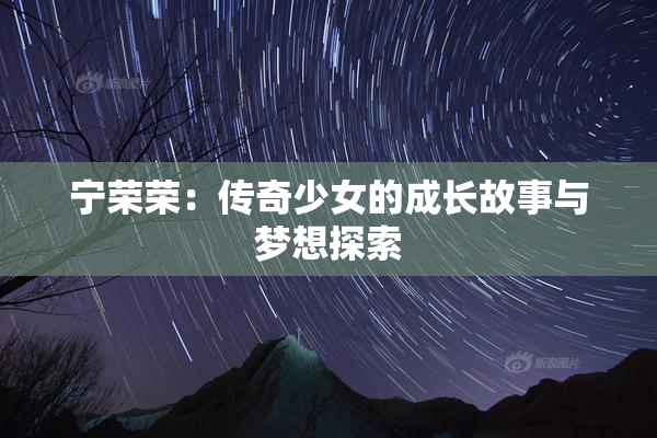 宁荣荣：传奇少女的成长故事与梦想探索
