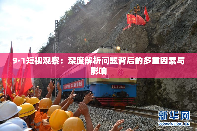9·1短视观察：深度解析问题背后的多重因素与影响