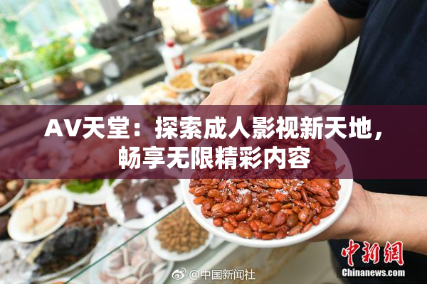AV天堂：探索成人影视新天地，畅享无限精彩内容
