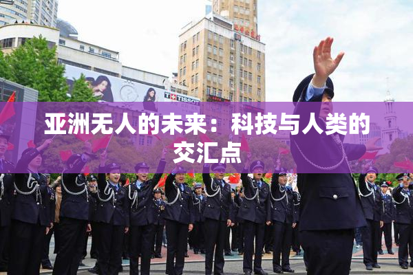 亚洲无人的未来：科技与人类的交汇点