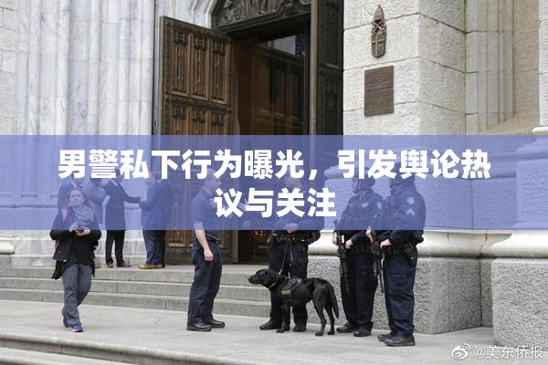 男警私下行为曝光，引发舆论热议与关注
