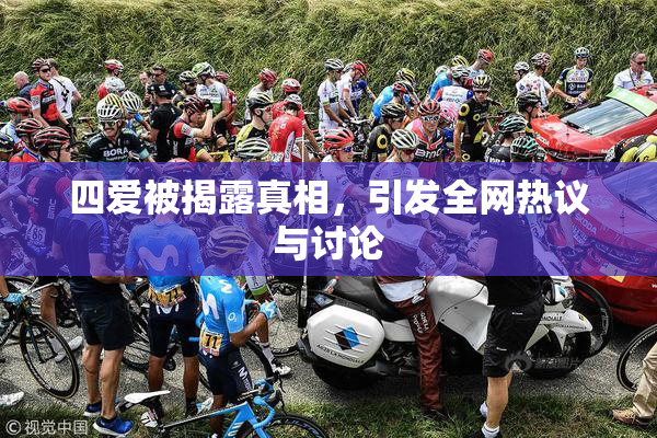 四爱被揭露真相，引发全网热议与讨论