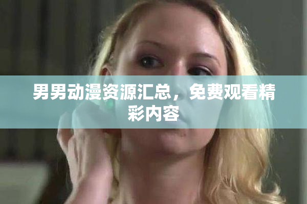 男男动漫资源汇总，免费观看精彩内容