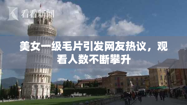 美女一级毛片引发网友热议，观看人数不断攀升