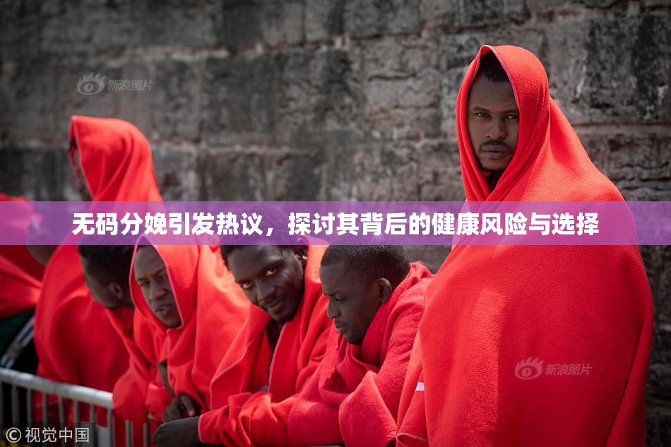 无码分娩引发热议，探讨其背后的健康风险与选择