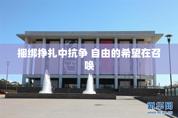 捆绑挣扎中抗争 自由的希望在召唤