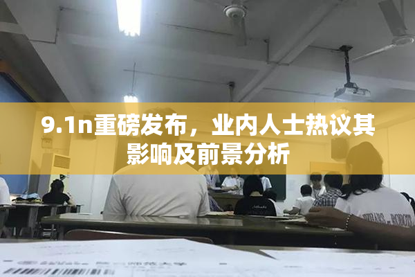 9.1n重磅发布，业内人士热议其影响及前景分析