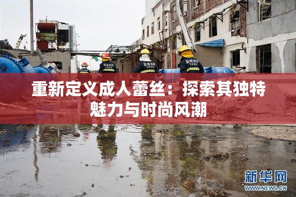 重新定义成人蕾丝：探索其独特魅力与时尚风潮