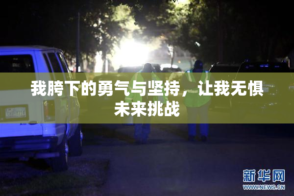 我胯下的勇气与坚持，让我无惧未来挑战