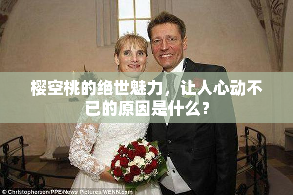 樱空桃的绝世魅力，让人心动不已的原因是什么？