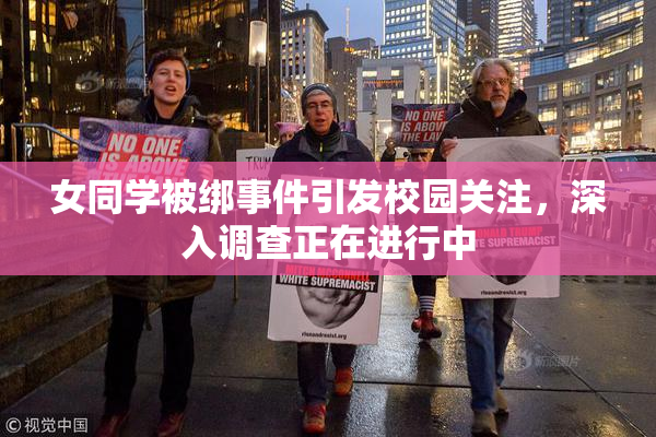 女同学被绑事件引发校园关注，深入调查正在进行中