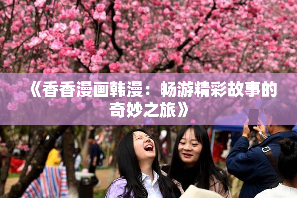《香香漫画韩漫：畅游精彩故事的奇妙之旅》