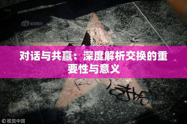 对话与共赢：深度解析交换的重要性与意义