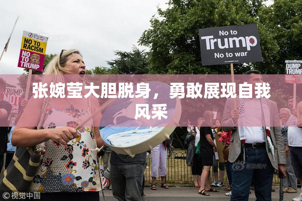 张婉莹大胆脱身，勇敢展现自我风采