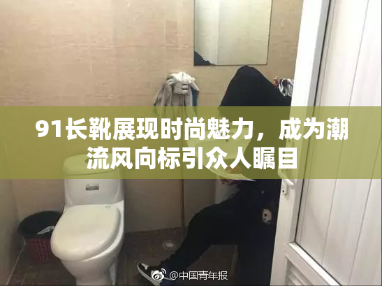 91长靴展现时尚魅力，成为潮流风向标引众人瞩目