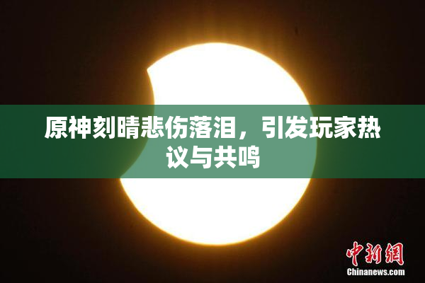原神刻晴悲伤落泪，引发玩家热议与共鸣