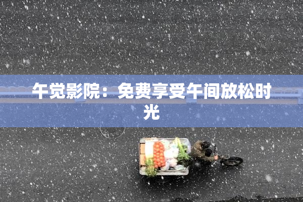 午觉影院：免费享受午间放松时光