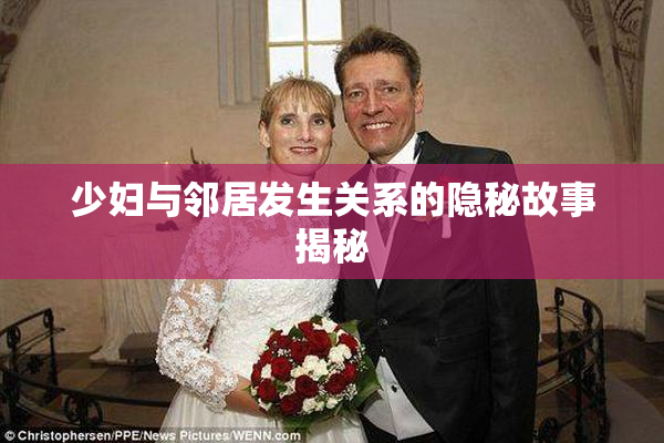 少妇与邻居发生关系的隐秘故事揭秘