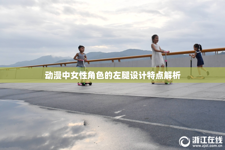 动漫中女性角色的左腿设计特点解析