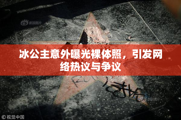 冰公主意外曝光裸体照，引发网络热议与争议