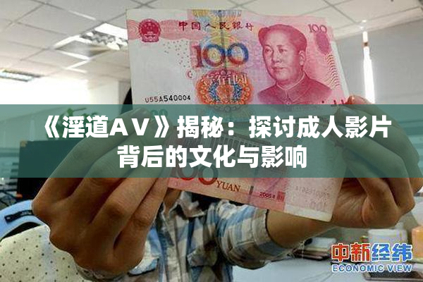 《淫道AⅤ》揭秘：探讨成人影片背后的文化与影响