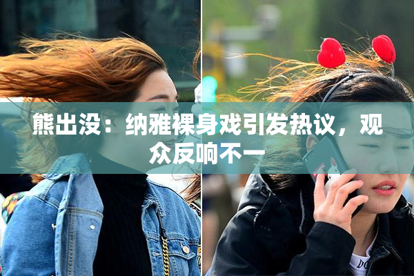 熊出没：纳雅裸身戏引发热议，观众反响不一