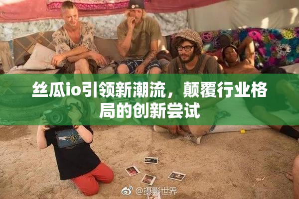 丝瓜io引领新潮流，颠覆行业格局的创新尝试