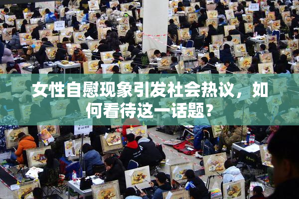 女性自慰现象引发社会热议，如何看待这一话题？