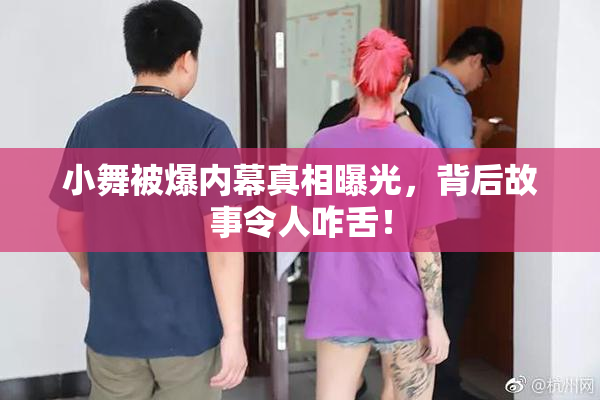 小舞被爆内幕真相曝光，背后故事令人咋舌！