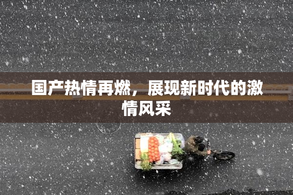 国产热情再燃，展现新时代的激情风采