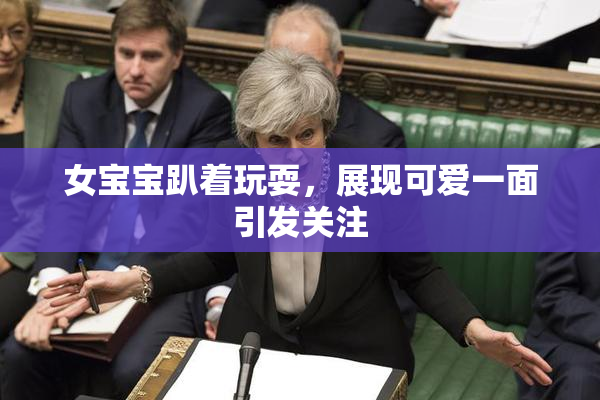 女宝宝趴着玩耍，展现可爱一面引发关注