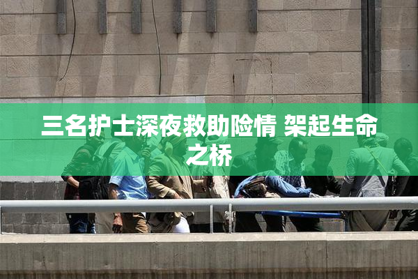 三名护士深夜救助险情 架起生命之桥