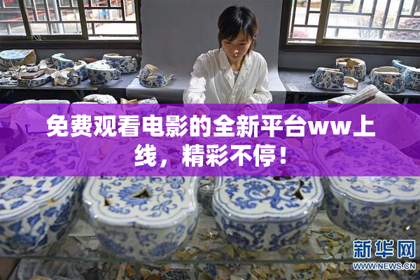 免费观看电影的全新平台ww上线，精彩不停！