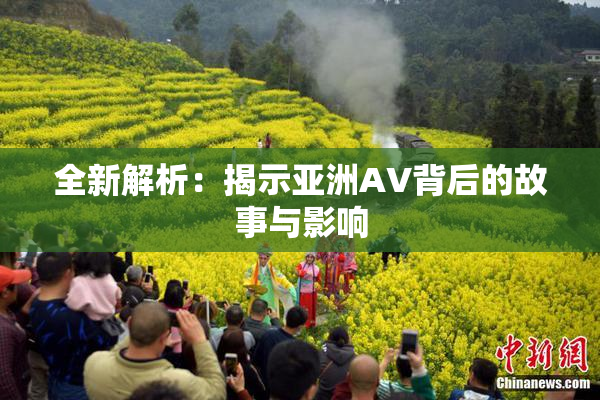 全新解析：揭示亚洲AV背后的故事与影响