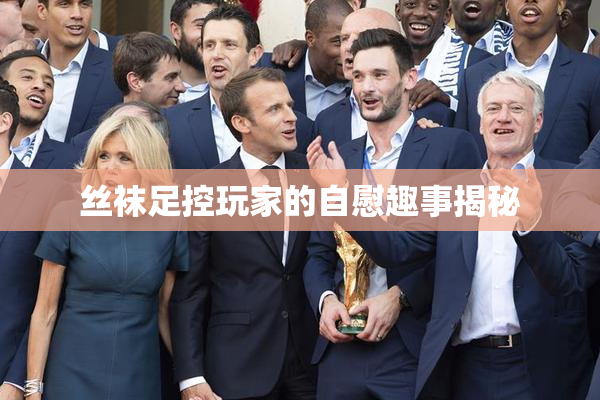 丝袜足控玩家的自慰趣事揭秘