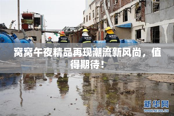 窝窝午夜精品再现潮流新风尚，值得期待！