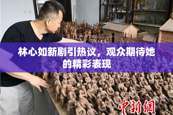 林心如新剧引热议，观众期待她的精彩表现