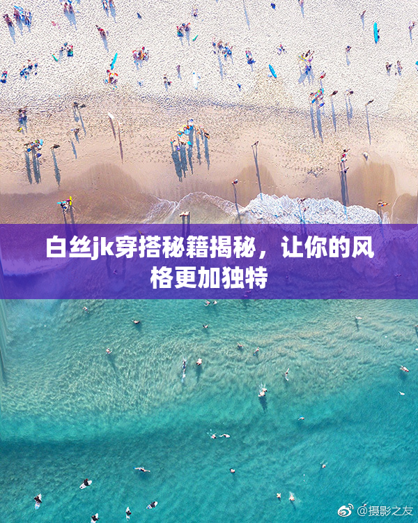 白丝jk穿搭秘籍揭秘，让你的风格更加独特