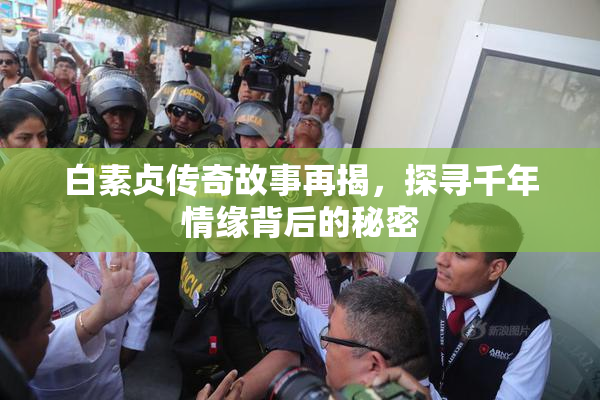 白素贞传奇故事再揭，探寻千年情缘背后的秘密