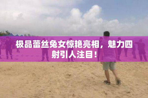 极品蕾丝兔女惊艳亮相，魅力四射引人注目！
