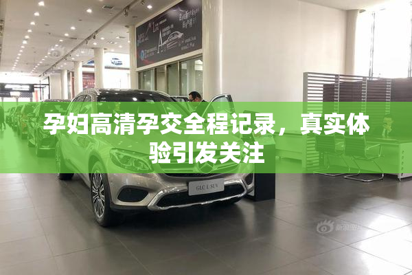 孕妇高清孕交全程记录，真实体验引发关注