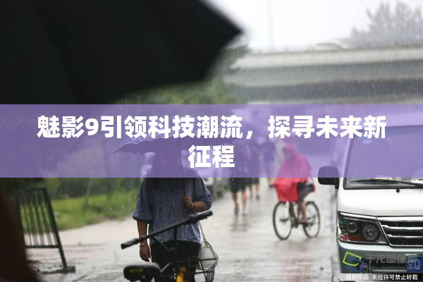 魅影9引领科技潮流，探寻未来新征程