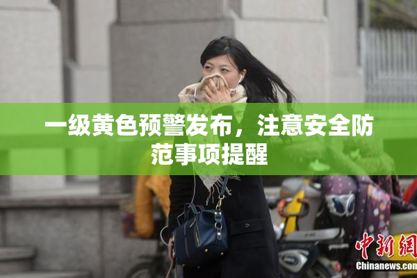 一级黄色预警发布，注意安全防范事项提醒