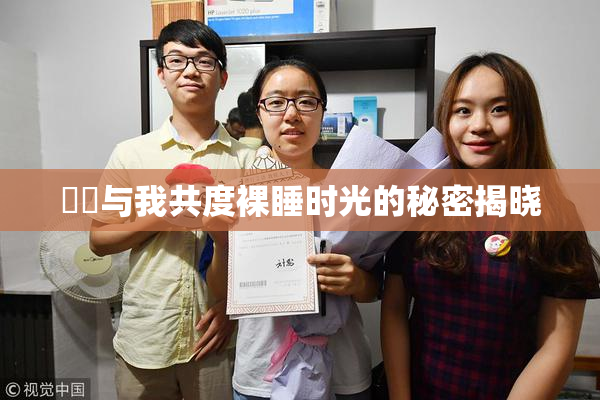 妺妺与我共度裸睡时光的秘密揭晓