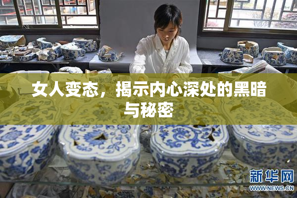 女人变态，揭示内心深处的黑暗与秘密