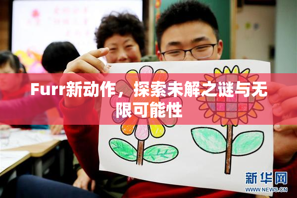 Furr新动作，探索未解之谜与无限可能性